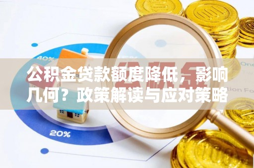 古田公积金贷款额度降低，影响几何？政策解读与应对策略