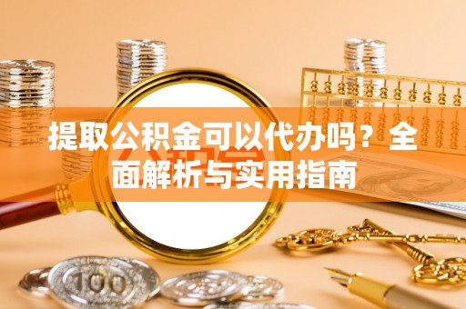 古田提取公积金可以代办吗？全面解析与实用指南