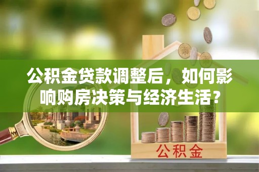 古田公积金贷款调整后，如何影响购房决策与经济生活？