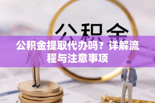 古田公积金提取代办吗？详解流程与注意事项