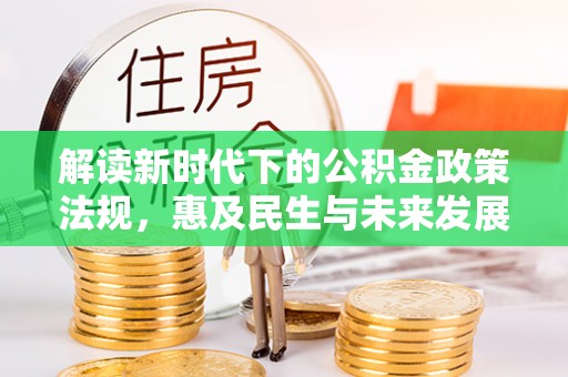 古田解读新时代下的公积金政策法规，惠及民生与未来发展