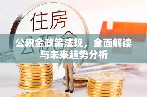 古田公积金政策法规，全面解读与未来趋势分析