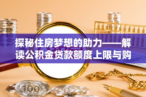 古田探秘住房梦想的助力——解读公积金贷款额度上限与购房策略
