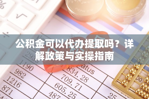 古田公积金可以代办提取吗？详解政策与实操指南