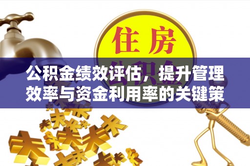 古田公积金绩效评估，提升管理效率与资金利用率的关键策略