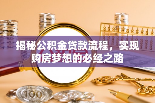 古田揭秘公积金贷款流程，实现购房梦想的必经之路