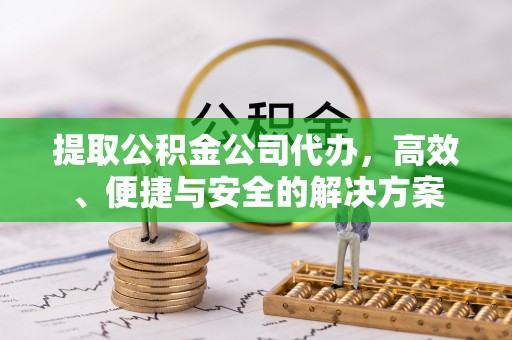 古田提取公积金公司代办，高效、便捷与安全的解决方案