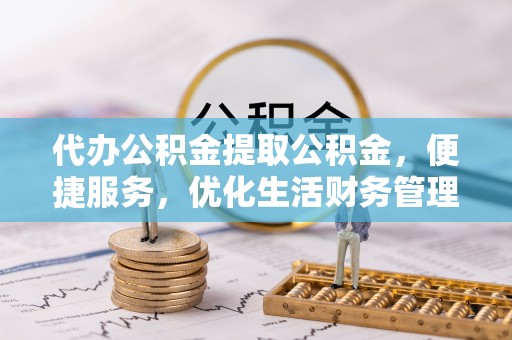 古田代办公积金提取公积金，便捷服务，优化生活财务管理