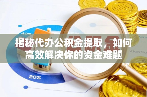 古田揭秘代办公积金提取，如何高效解决你的资金难题