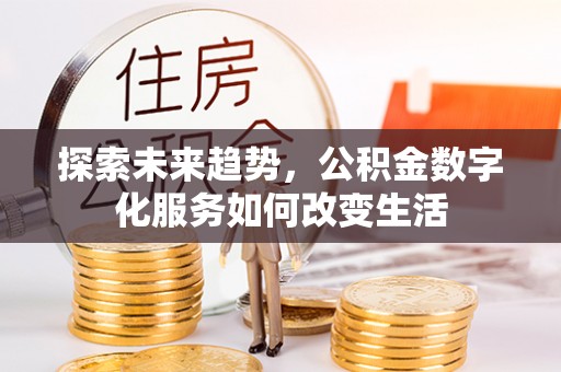 古田探索未来趋势，公积金数字化服务如何改变生活