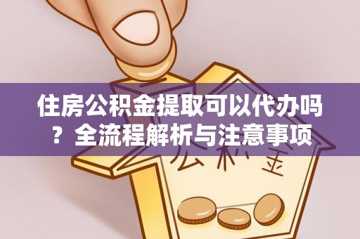 古田住房公积金提取可以代办吗？全流程解析与注意事项