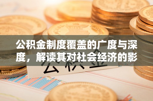 古田公积金制度覆盖的广度与深度，解读其对社会经济的影响