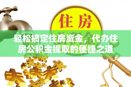 古田轻松搞定住房资金，代办住房公积金提取的便捷之道