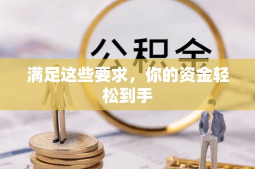 古田满足这些要求，你的资金轻松到手