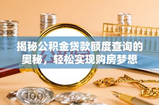 古田揭秘公积金贷款额度查询的奥秘，轻松实现购房梦想