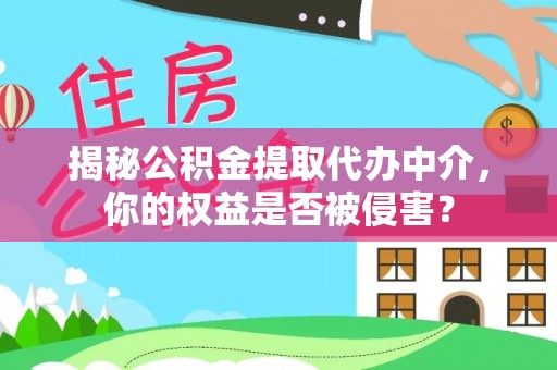 古田揭秘公积金提取代办中介，你的权益是否被侵害？