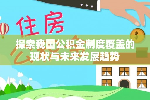 古田探索我国公积金制度覆盖的现状与未来发展趋势