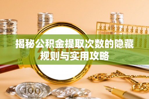 古田揭秘公积金提取次数的隐藏规则与实用攻略