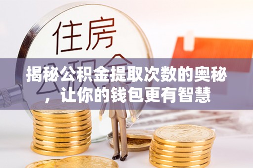 古田揭秘公积金提取次数的奥秘，让你的钱包更有智慧