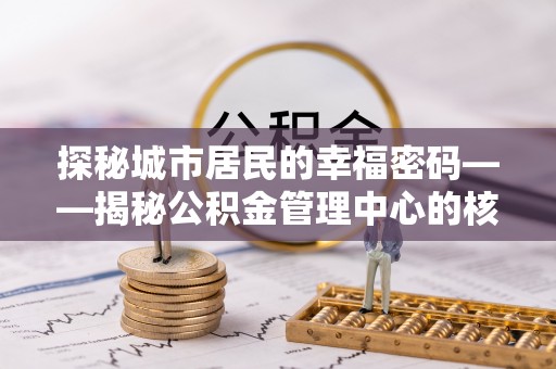 古田探秘城市居民的幸福密码——揭秘公积金管理中心的核心作用