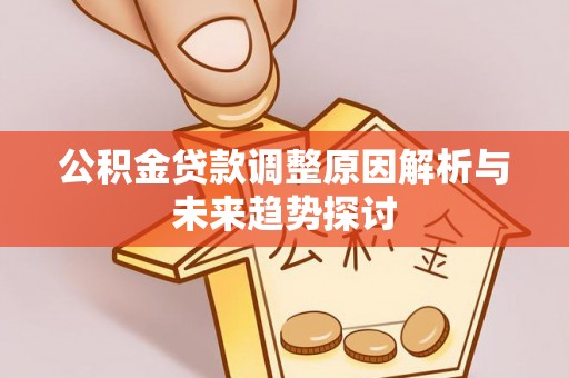古田公积金贷款调整原因解析与未来趋势探讨