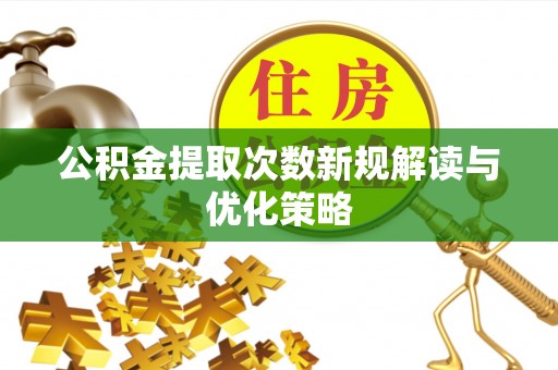 古田公积金提取次数新规解读与优化策略