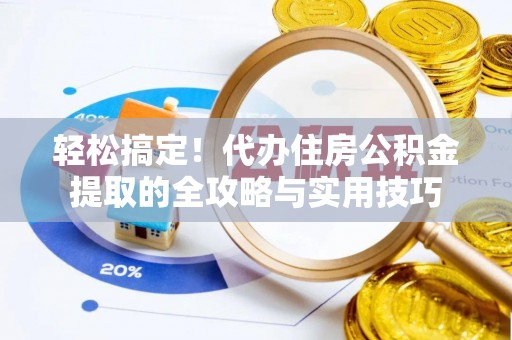 古田轻松搞定！代办住房公积金提取的全攻略与实用技巧