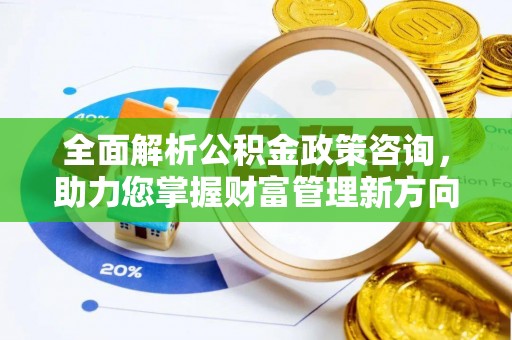 古田全面解析公积金政策咨询，助力您掌握财富管理新方向