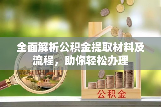 古田全面解析公积金提取材料及流程，助你轻松办理