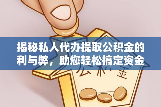 古田揭秘私人代办提取公积金的利与弊，助您轻松搞定资金难题
