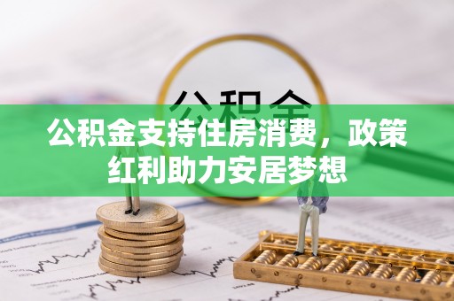 古田公积金支持住房消费，政策红利助力安居梦想
