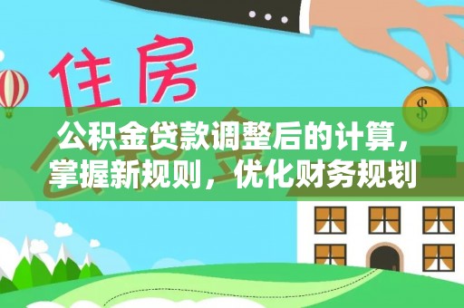 古田公积金贷款调整后的计算，掌握新规则，优化财务规划