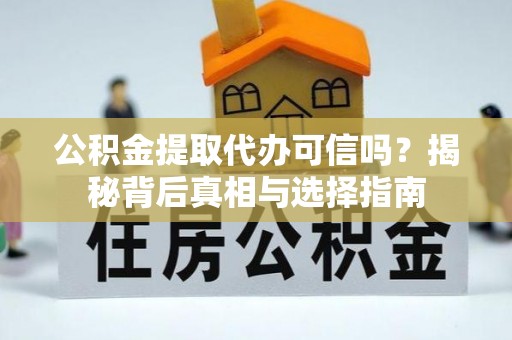 古田公积金提取代办可信吗？揭秘背后真相与选择指南