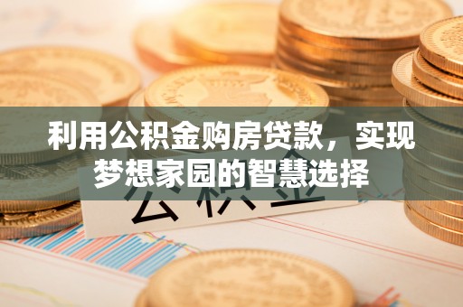 古田利用公积金购房贷款，实现梦想家园的智慧选择