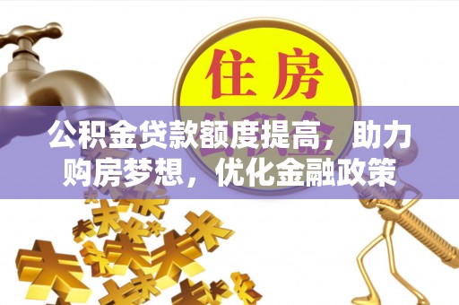 古田公积金贷款额度提高，助力购房梦想，优化金融政策