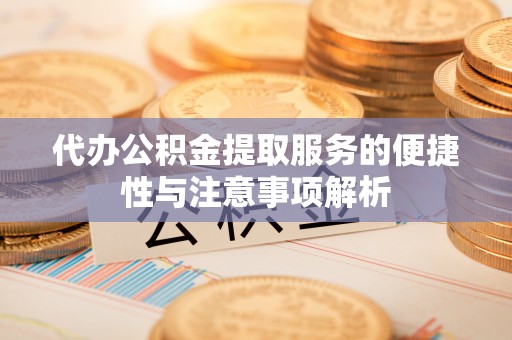 古田代办公积金提取服务的便捷性与注意事项解析
