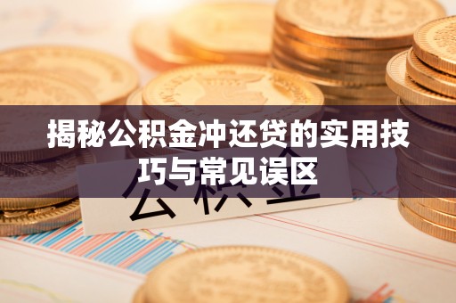古田揭秘公积金冲还贷的实用技巧与常见误区