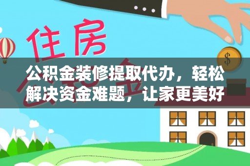 古田公积金装修提取代办，轻松解决资金难题，让家更美好