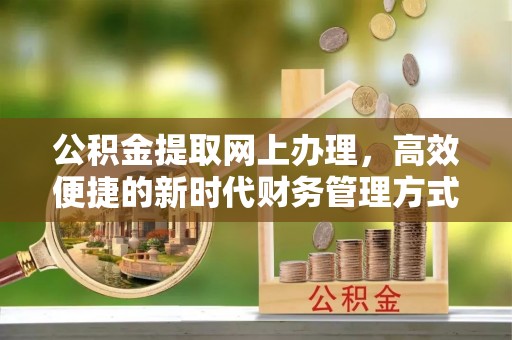 古田公积金提取网上办理，高效便捷的新时代财务管理方式