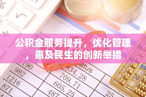 古田公积金服务提升，优化管理，惠及民生的创新举措