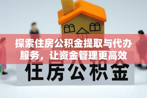 古田探索住房公积金提取与代办服务，让资金管理更高效