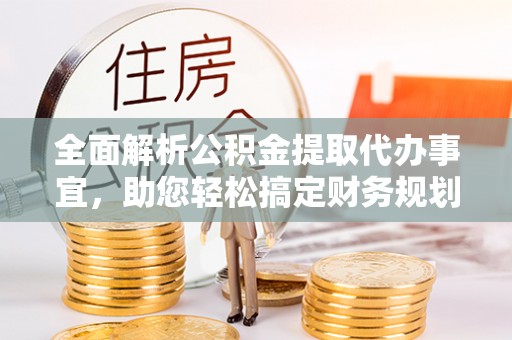 古田全面解析公积金提取代办事宜，助您轻松搞定财务规划