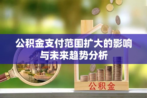 古田公积金支付范围扩大的影响与未来趋势分析