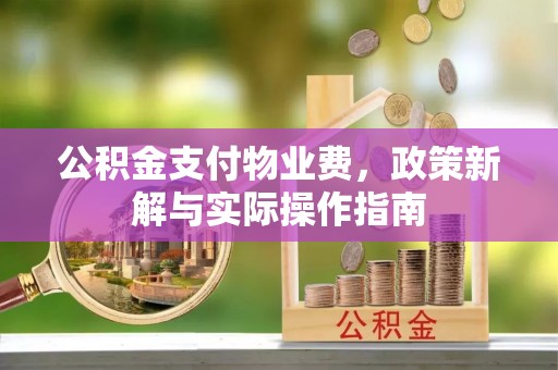 古田公积金支付物业费，政策新解与实际操作指南
