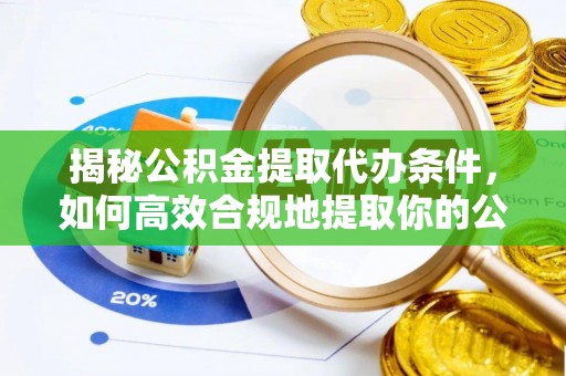 古田揭秘公积金提取代办条件，如何高效合规地提取你的公积金