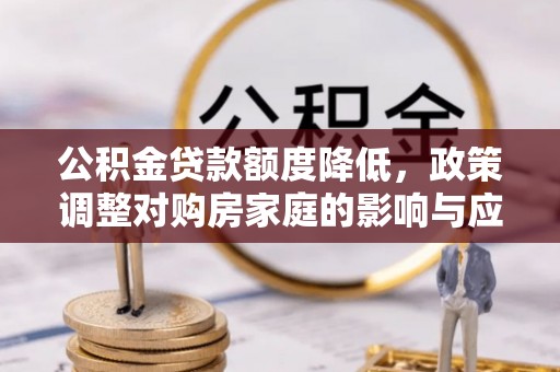 古田公积金贷款额度降低，政策调整对购房家庭的影响与应对策略