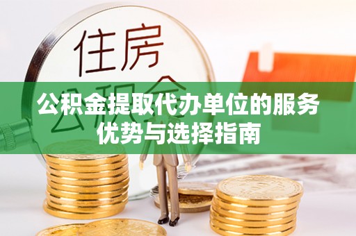 古田公积金提取代办单位的服务优势与选择指南