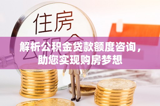 古田解析公积金贷款额度咨询，助您实现购房梦想