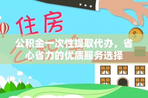 古田公积金一次性提取代办，省心省力的优质服务选择