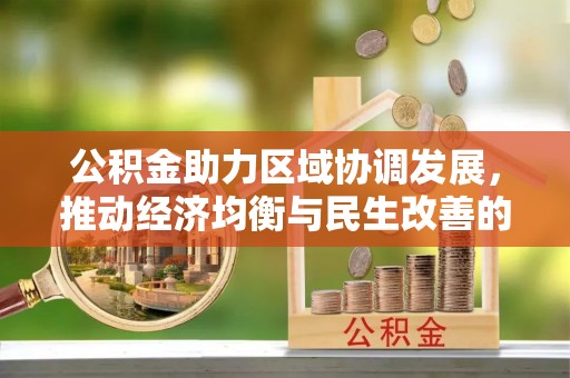 古田公积金助力区域协调发展，推动经济均衡与民生改善的新引擎